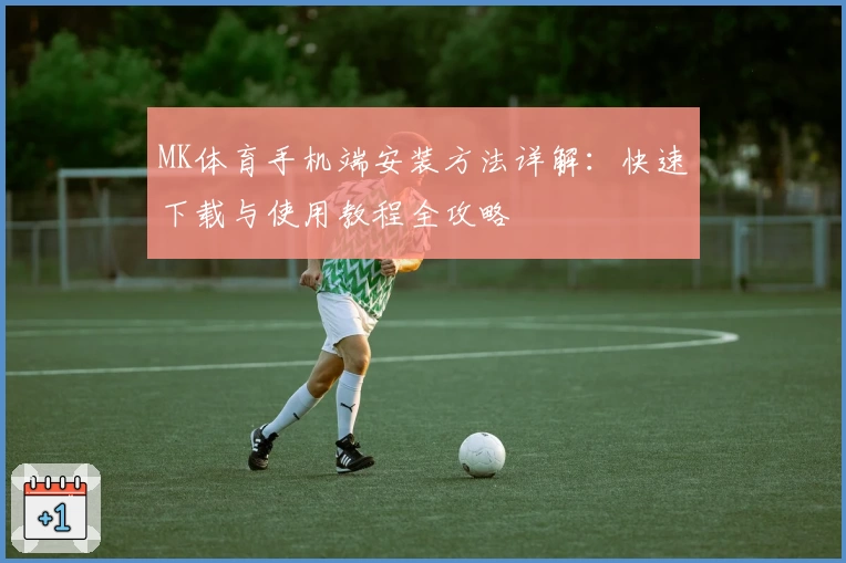 MK体育手机端安装方法详解：快速下载与使用教程全攻略
