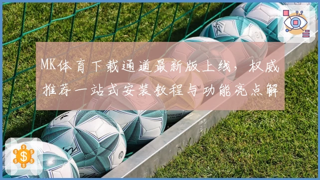 MK体育下载通道最新版上线,权威推荐一站式安装教程与功能亮点解析