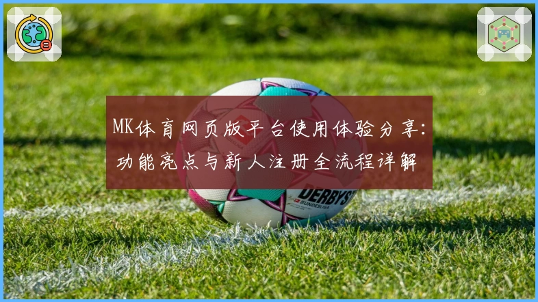 MK体育网页版平台使用体验分享：功能亮点与新人注册全流程详解
