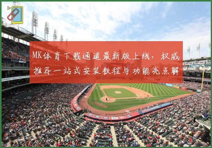 MK体育下载通道最新版上线，权威推荐一站式安装教程与功能亮点解析