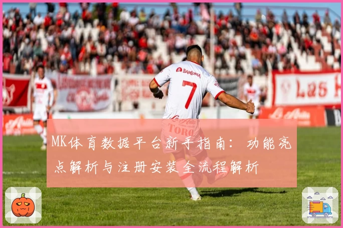 MK体育数据平台新手指南：功能亮点解析与注册安装全流程解析