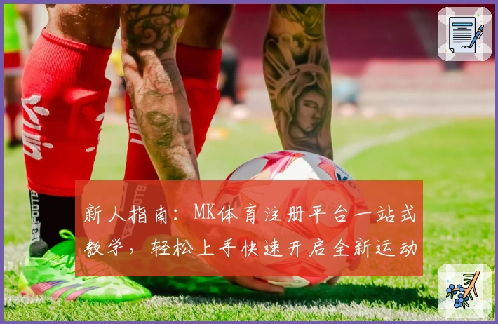 新人指南：MK体育注册平台一站式教学，轻松上手快速开启全新运动体验