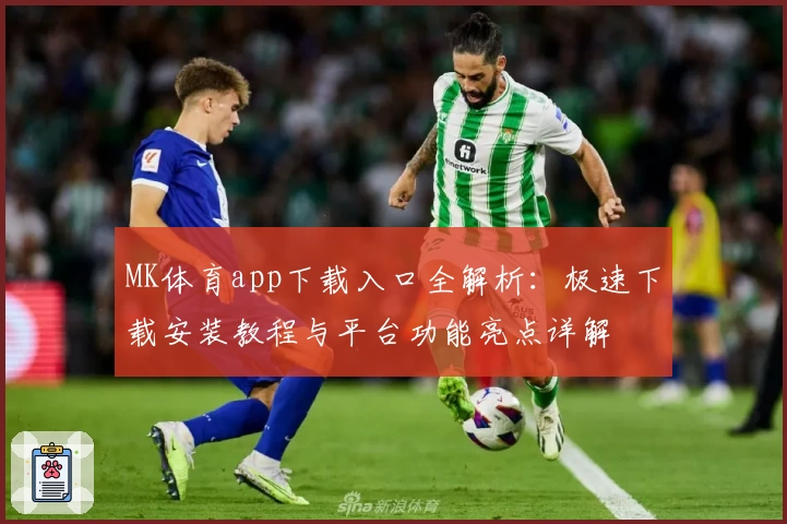MK体育app下载入口全解析：极速下载安装教程与平台功能亮点详解