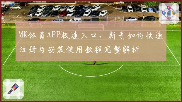 MK体育APP极速入口，新手如何快速注册与安装使用教程完整解析