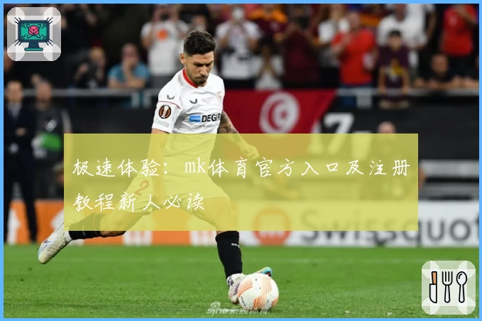 极速体验：mk体育官方入口及注册教程新人必读