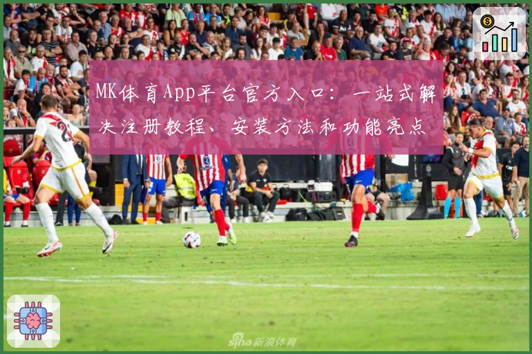 MK体育App平台官方入口：一站式解决注册教程、安装方法和功能亮点解析