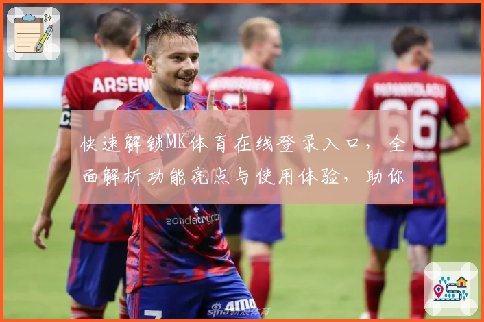 快速解锁MK体育在线登录入口，全面解析功能亮点与使用体验，助你畅享高清赛事盛宴