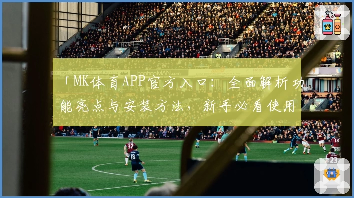 「MK体育APP官方入口：全面解析功能亮点与安装方法，新手必看使用指南！」
