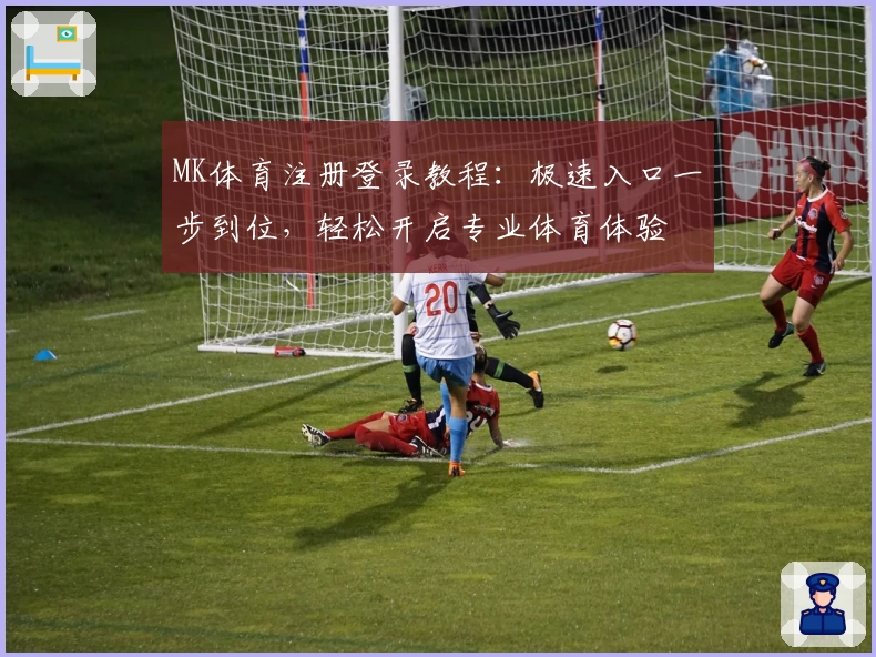 MK体育注册登录教程：极速入口一步到位，轻松开启专业体育体验