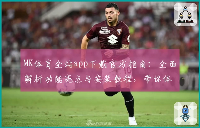 MK体育全站app下载官方指南：全面解析功能亮点与安装教程，带你体验专业体育赛事魅力