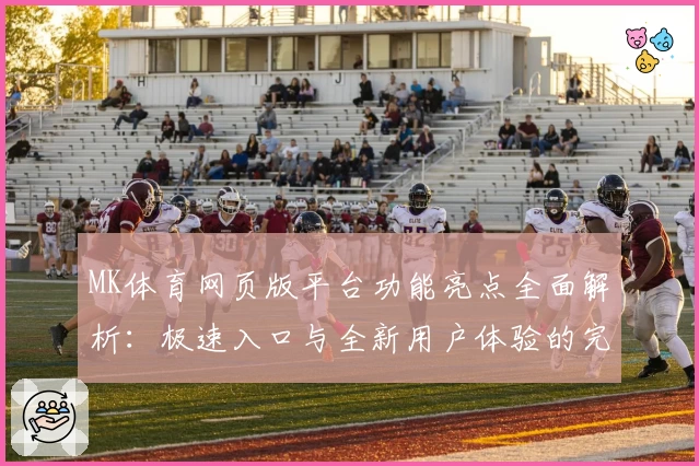 MK体育网页版平台功能亮点全面解析：极速入口与全新用户体验的完美结合