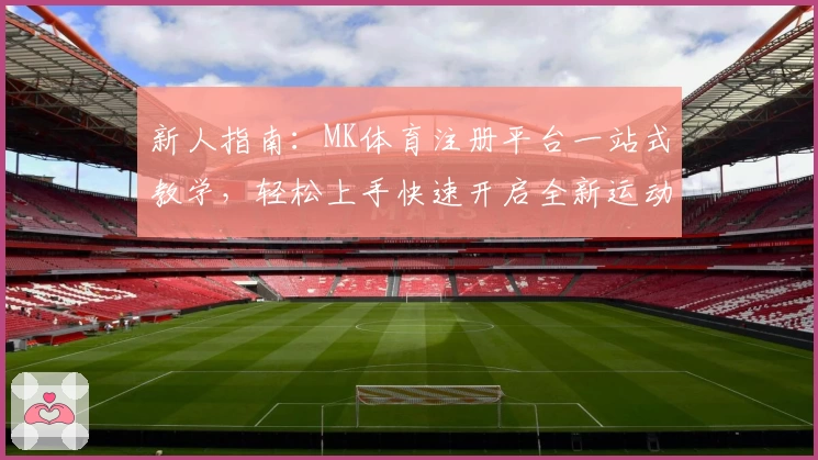 新人指南：MK体育注册平台一站式教学，轻松上手快速开启全新运动体验