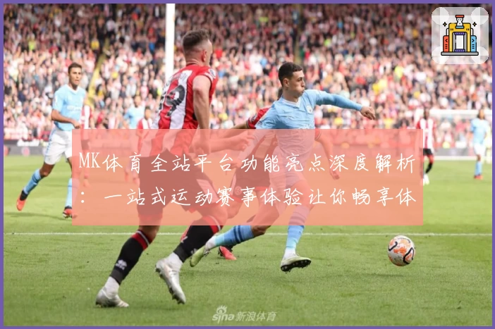 MK体育全站平台功能亮点深度解析：一站式运动赛事体验让你畅享体育魅力