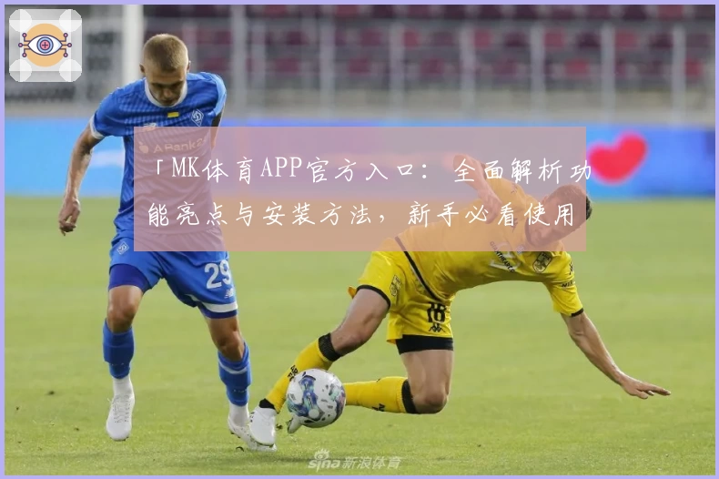 「MK体育APP官方入口：全面解析功能亮点与安装方法，新手必看使用指南！」
