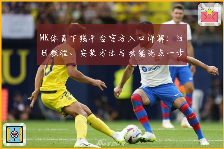 MK体育下载平台官方入口详解：注册教程、安装方法与功能亮点一步搞定