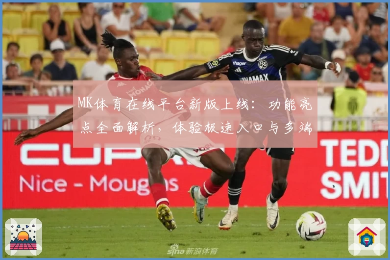MK体育在线平台新版上线：功能亮点全面解析，体验极速入口与多端兼容魅力