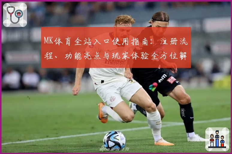 MK体育全站入口使用指南：注册流程、功能亮点与玩家体验全方位解析