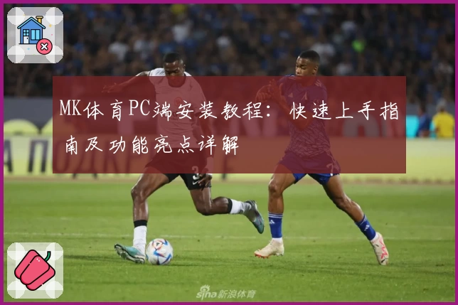 MK体育PC端安装教程：快速上手指南及功能亮点详解