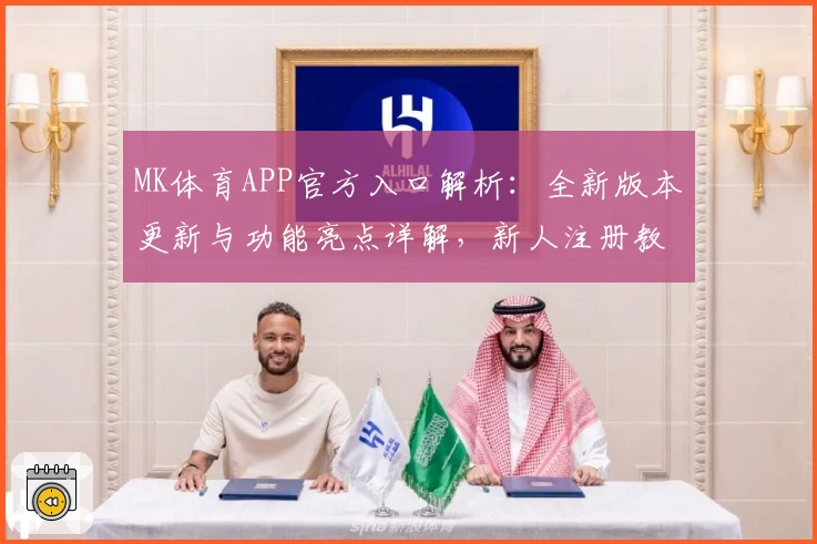 MK体育APP官方入口解析：全新版本更新与功能亮点详解，新人注册教程一步搞定