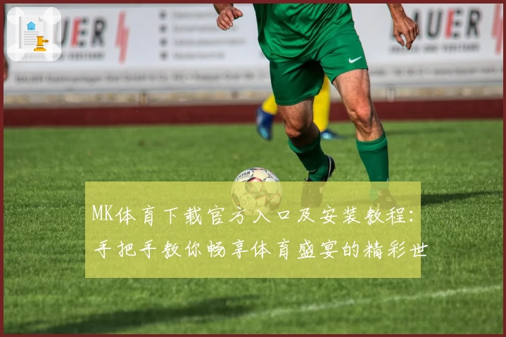 MK体育下载官方入口及安装教程：手把手教你畅享体育盛宴的精彩世界