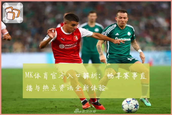 MK体育官方入口解析：畅享赛事直播与热点资讯全新体验