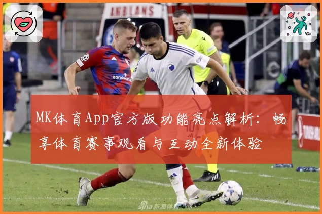 MK体育App官方版功能亮点解析：畅享体育赛事观看与互动全新体验