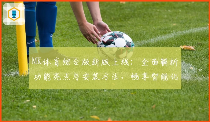 MK体育综合版新版上线:全面解析功能亮点与安装方法,畅享智能化运动数据体验