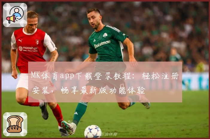 MK体育app下载登录教程:轻松注册安装,畅享最新版功能体验