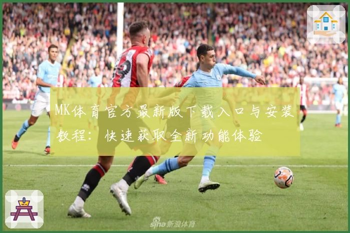 MK体育官方最新版下载入口与安装教程：快速获取全新功能体验