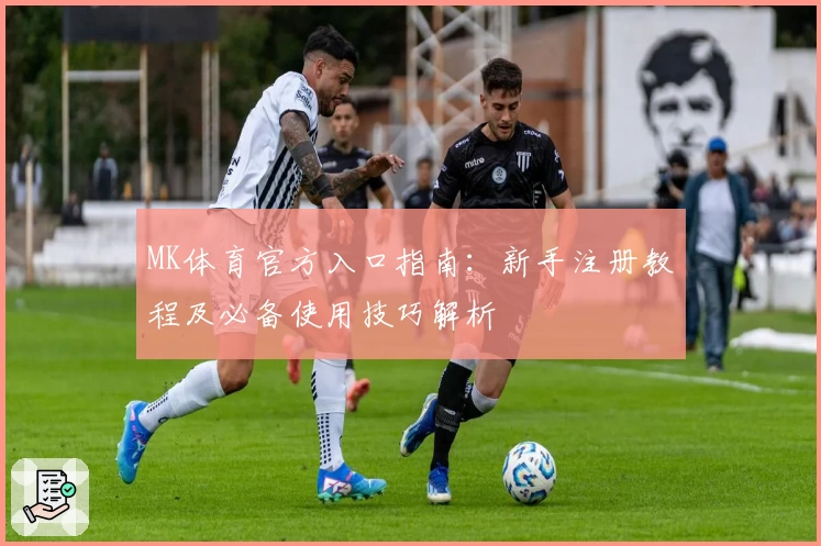 MK体育官方入口指南：新手注册教程及必备使用技巧解析