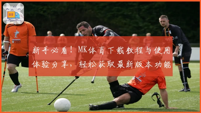 新手必看！MK体育下载教程与使用体验分享，轻松获取最新版本功能亮点