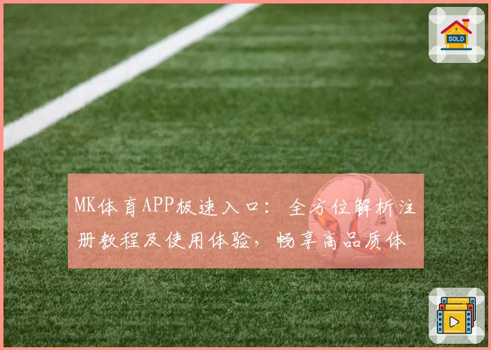 MK体育APP极速入口：全方位解析注册教程及使用体验，畅享高品质体育互动
