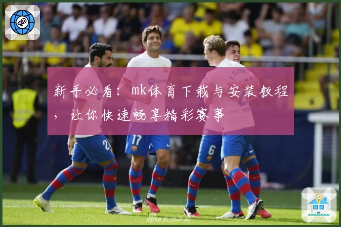 新手必看：mk体育下载与安装教程，让你快速畅享精彩赛事