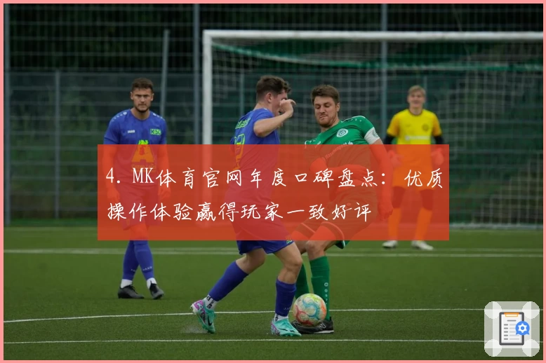 4. MK体育官网年度口碑盘点：优质操作体验赢得玩家一致好评