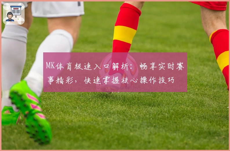 MK体育极速入口解析：畅享实时赛事精彩，快速掌握核心操作技巧