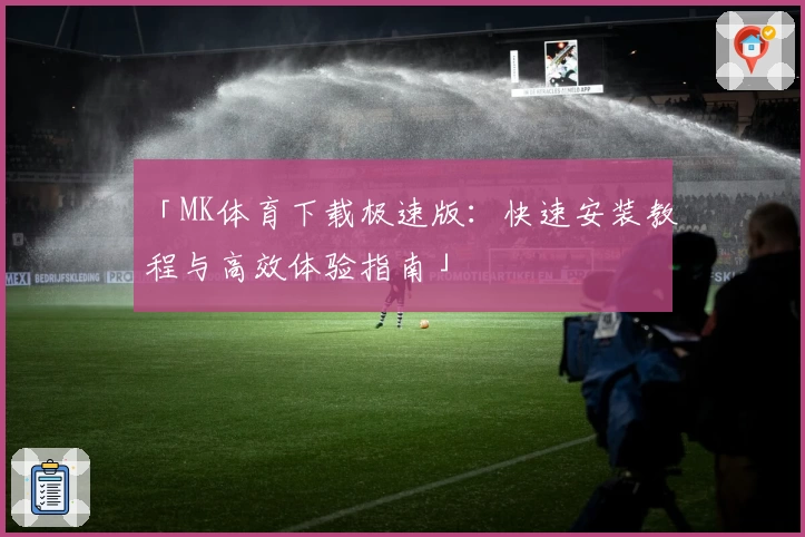 「MK体育下载极速版：快速安装教程与高效体验指南」