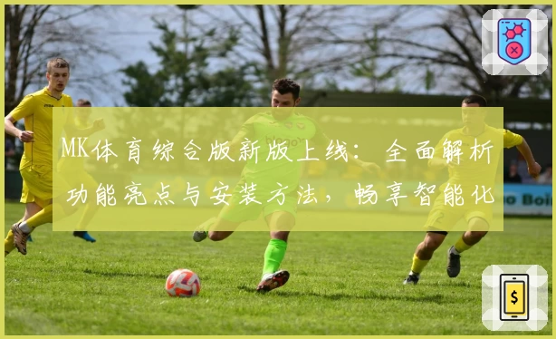 MK体育综合版新版上线：全面解析功能亮点与安装方法，畅享智能化运动数据体验