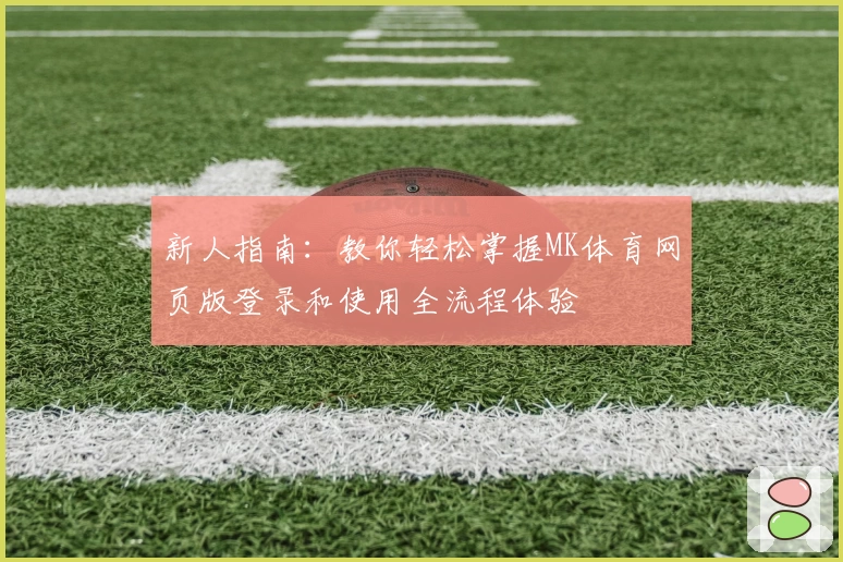 新人指南：教你轻松掌握MK体育网页版登录和使用全流程体验
