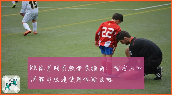 MK体育网页版登录指南：官方入口详解与极速使用体验攻略