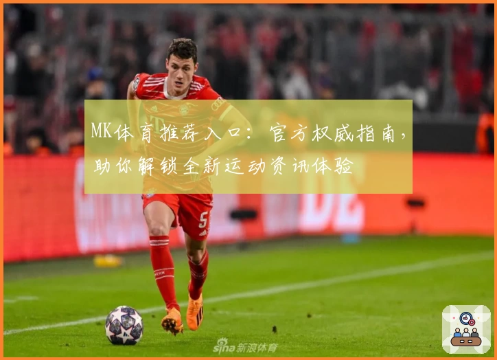 MK体育推荐入口：官方权威指南，助你解锁全新运动资讯体验