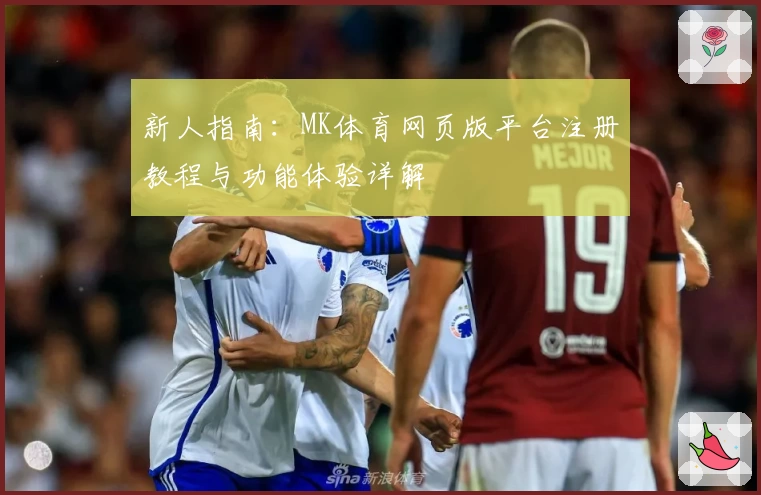 新人指南：MK体育网页版平台注册教程与功能体验详解