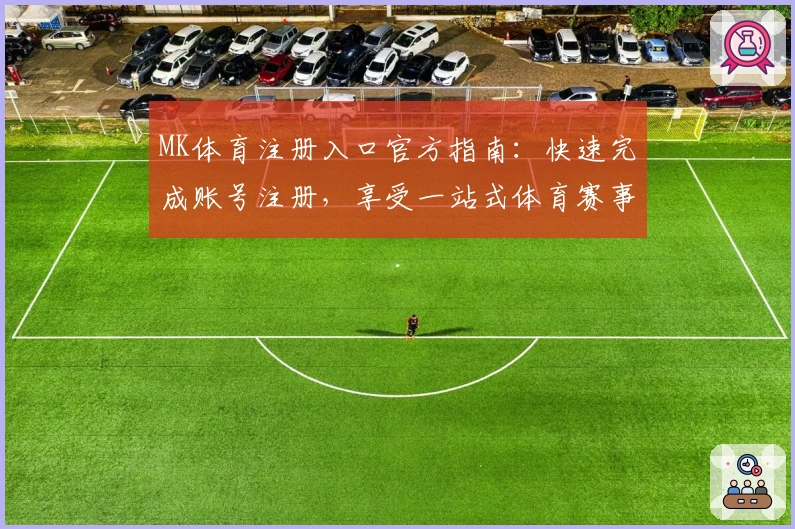 MK体育注册入口官方指南：快速完成账号注册，享受一站式体育赛事体验