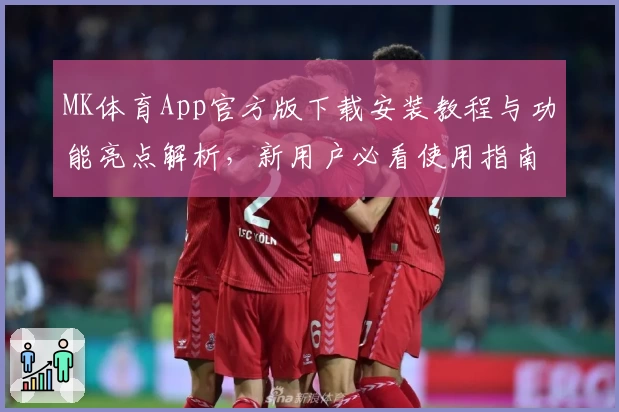 MK体育App官方版下载安装教程与功能亮点解析，新用户必看使用指南