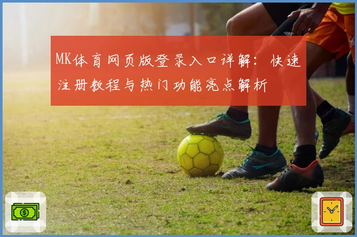 MK体育网页版登录入口详解:快速注册教程与热门功能亮点解析