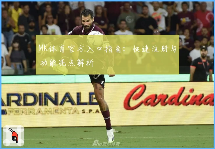 MK体育官方入口指南：快速注册与功能亮点解析