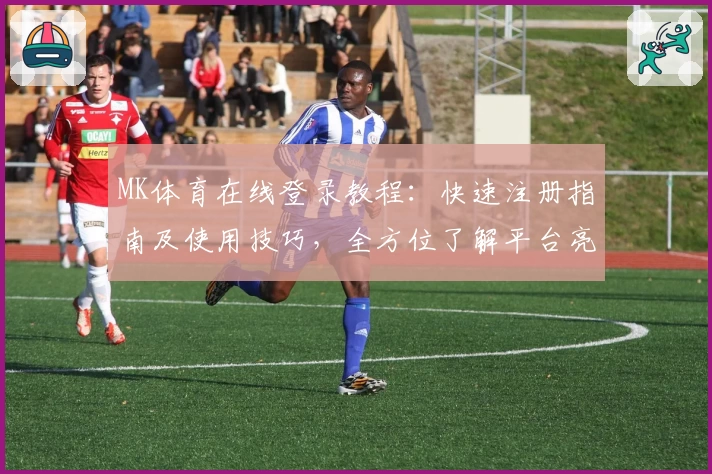 MK体育在线登录教程：快速注册指南及使用技巧，全方位了解平台亮点