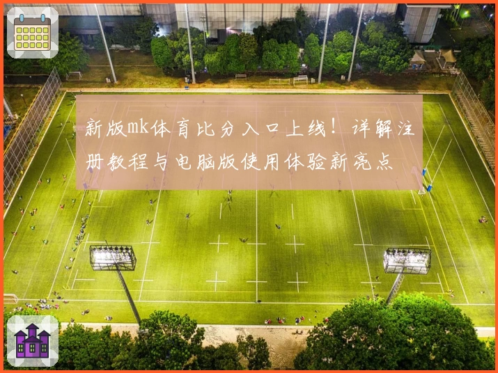 新版mk体育比分入口上线！详解注册教程与电脑版使用体验新亮点