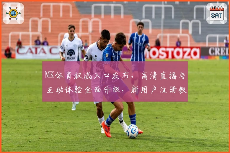MK体育权威入口发布，高清直播与互动体验全面升级，新用户注册教程一览
