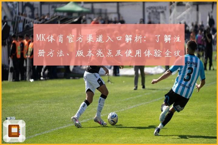 MK体育官方渠道入口解析：了解注册方法、版本亮点及使用体验全攻略