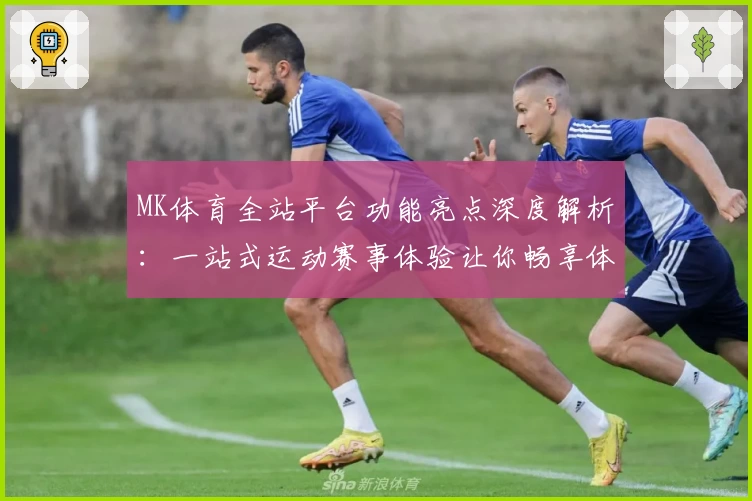 MK体育全站平台功能亮点深度解析：一站式运动赛事体验让你畅享体育魅力